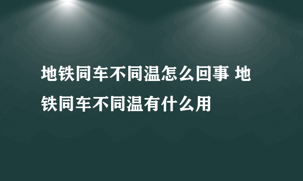 地铁同车不同温怎么回事 地铁同车不同温有什么用