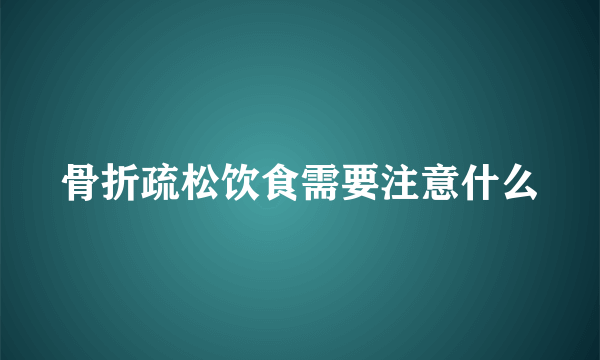 骨折疏松饮食需要注意什么