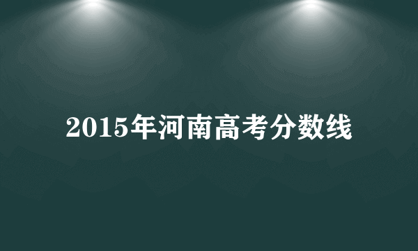 2015年河南高考分数线