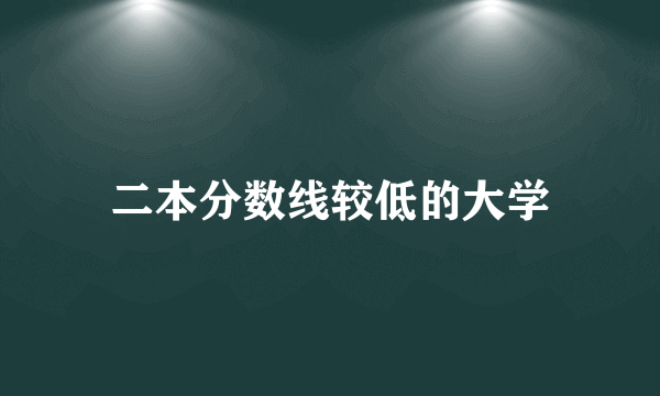 二本分数线较低的大学