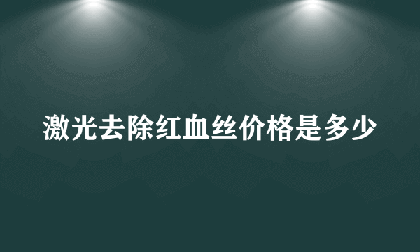 激光去除红血丝价格是多少