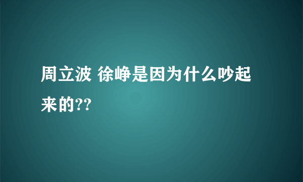 周立波 徐峥是因为什么吵起来的??