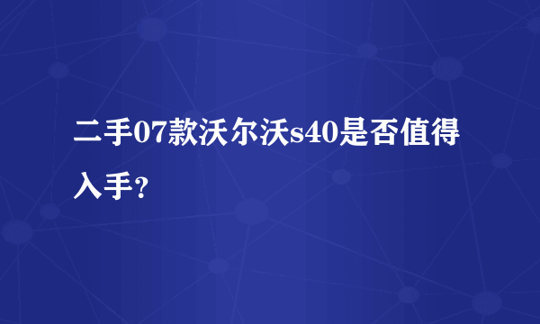 二手07款沃尔沃s40是否值得入手？