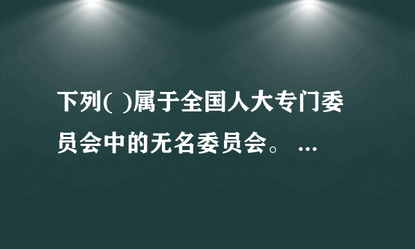 下列( )属于全国人大专门委员会中的无名委员会。 A．财政经济委员会 B．外事委员会 C．环境与资源保护委员会 D．农业与农村委员会 此题为多项选择题。请帮忙给出正确答案和分析，谢谢！