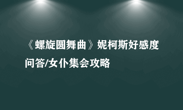 《螺旋圆舞曲》妮柯斯好感度问答/女仆集会攻略