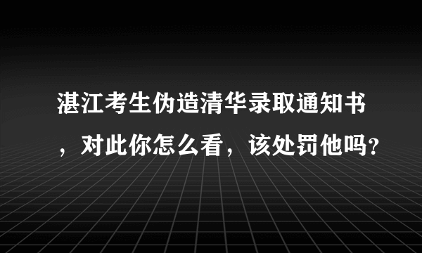 湛江考生伪造清华录取通知书，对此你怎么看，该处罚他吗？