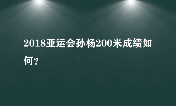 2018亚运会孙杨200米成绩如何？