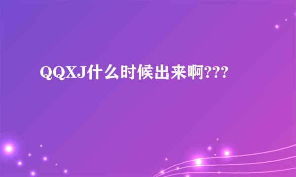 QQXJ什么时候出来啊???