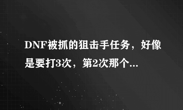 DNF被抓的狙击手任务，好像是要打3次，第2次那个狙击手在哪，最好有图