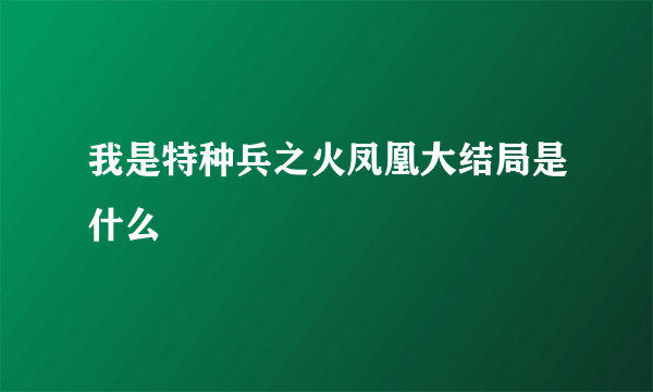 我是特种兵之火凤凰大结局是什么