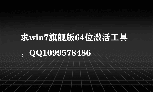 求win7旗舰版64位激活工具，QQ1099578486