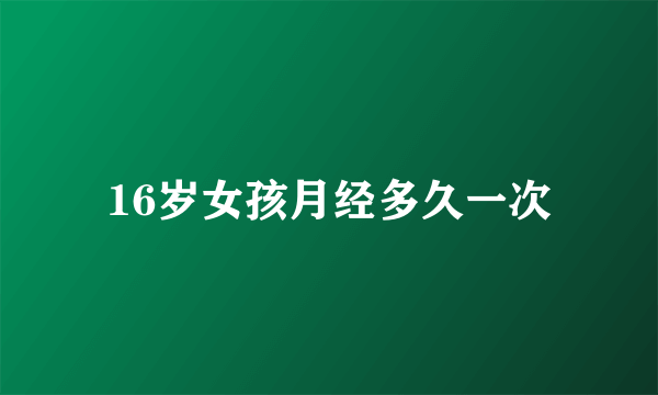 16岁女孩月经多久一次