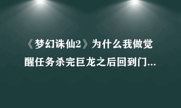 《梦幻诛仙2》为什么我做觉醒任务杀完巨龙之后回到门派没有获得符文？