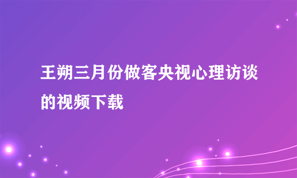 王朔三月份做客央视心理访谈的视频下载