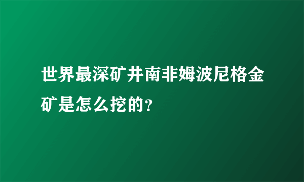 世界最深矿井南非姆波尼格金矿是怎么挖的？