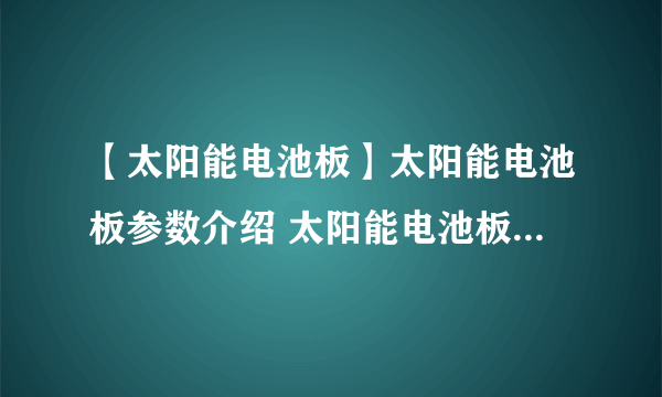 【太阳能电池板】太阳能电池板参数介绍 太阳能电池板价格和安装方法