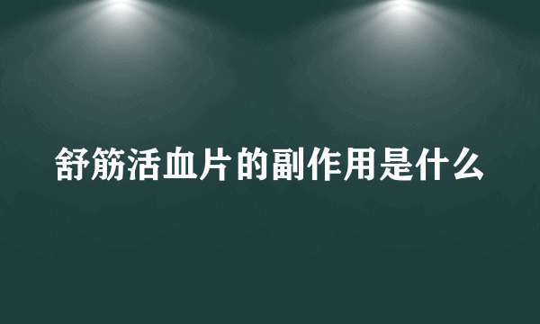 舒筋活血片的副作用是什么