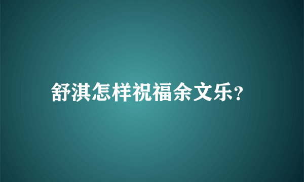 舒淇怎样祝福余文乐？