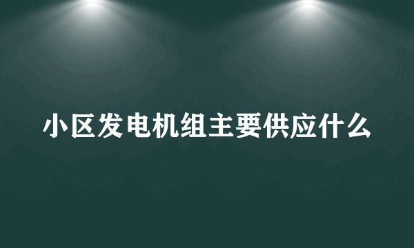 小区发电机组主要供应什么