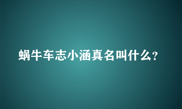 蜗牛车志小涵真名叫什么？