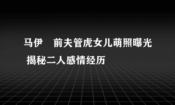 马伊琍前夫管虎女儿萌照曝光 揭秘二人感情经历