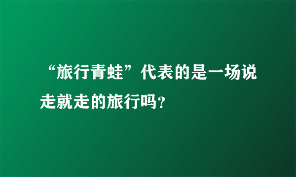 “旅行青蛙”代表的是一场说走就走的旅行吗？