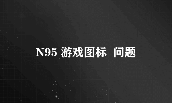 N95 游戏图标  问题