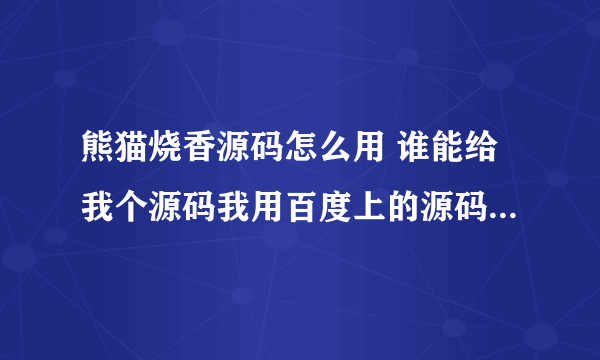 熊猫烧香源码怎么用 谁能给我个源码我用百度上的源码然后改成vbs 就给个错误报告 教教我怎么用？