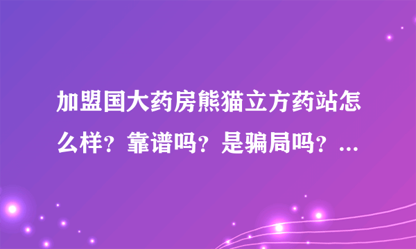 加盟国大药房熊猫立方药站怎么样？靠谱吗？是骗局吗？给大家基础解析一下！