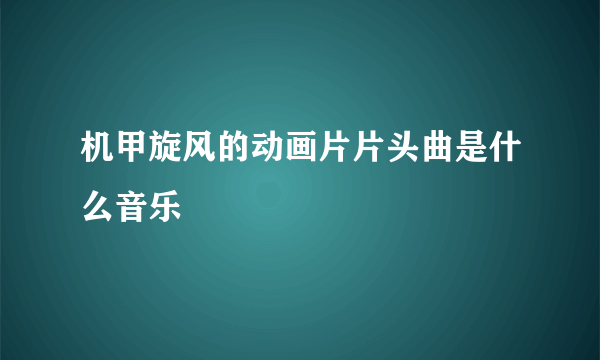 机甲旋风的动画片片头曲是什么音乐