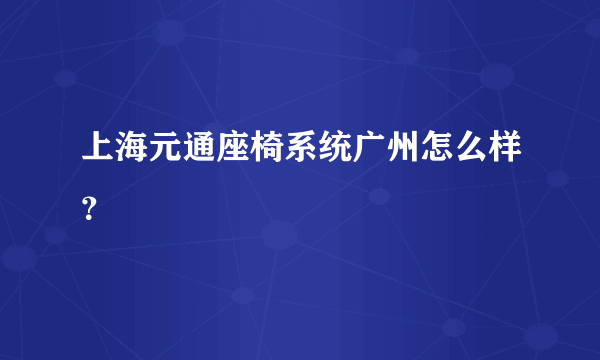 上海元通座椅系统广州怎么样？