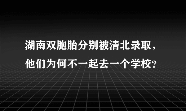 湖南双胞胎分别被清北录取，他们为何不一起去一个学校？