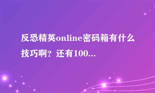 反恐精英online密码箱有什么技巧啊？还有100个破译芯片可以开出几个永久枪？采纳送分。