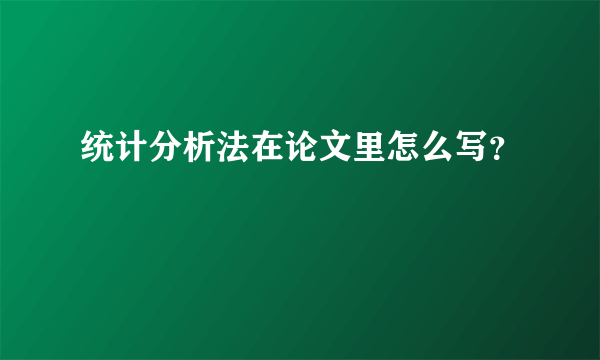 统计分析法在论文里怎么写？