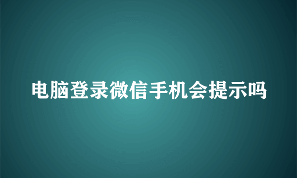 电脑登录微信手机会提示吗