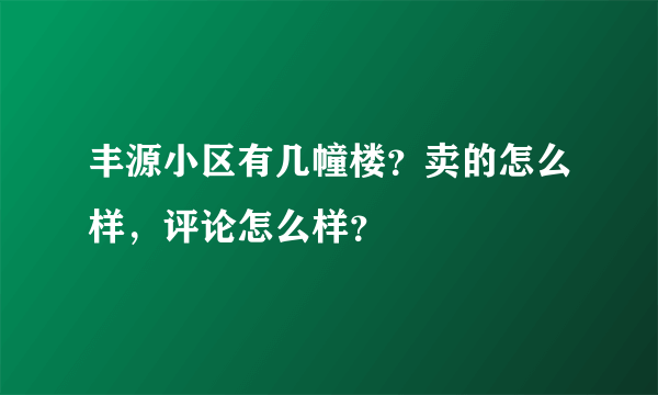 丰源小区有几幢楼？卖的怎么样，评论怎么样？