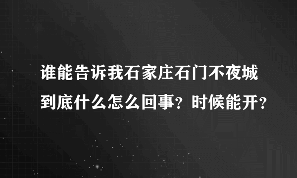 谁能告诉我石家庄石门不夜城到底什么怎么回事？时候能开？