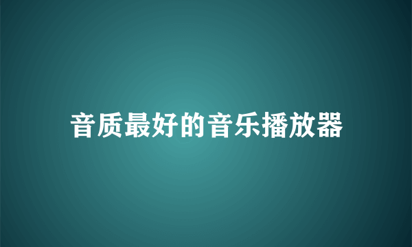 音质最好的音乐播放器