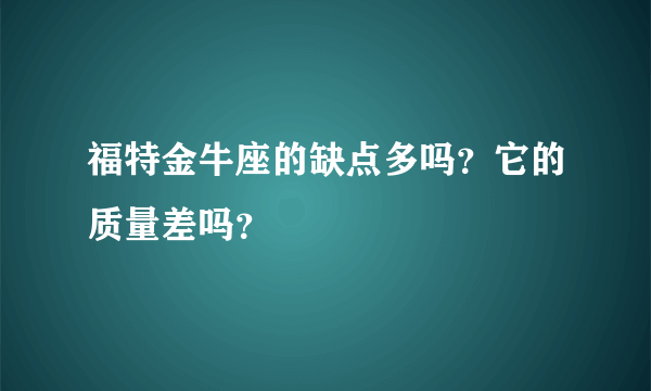 福特金牛座的缺点多吗？它的质量差吗？