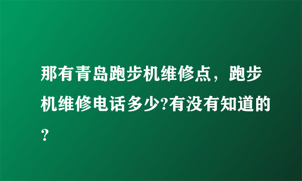 那有青岛跑步机维修点，跑步机维修电话多少?有没有知道的？