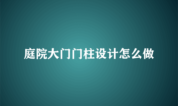 庭院大门门柱设计怎么做