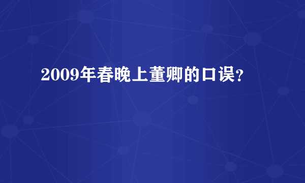 2009年春晚上董卿的口误？