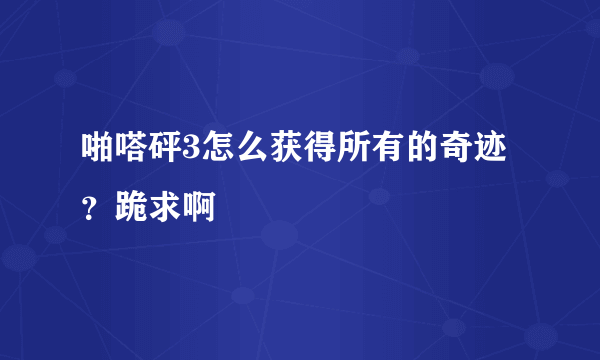 啪嗒砰3怎么获得所有的奇迹？跪求啊