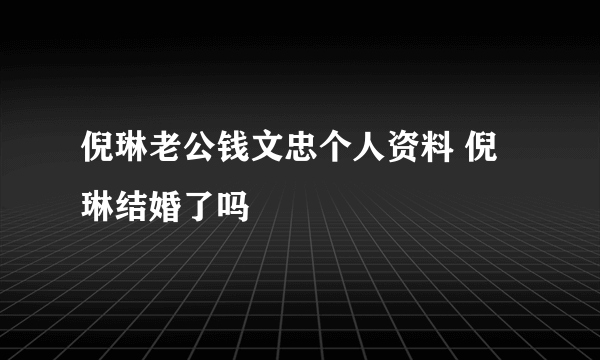 倪琳老公钱文忠个人资料 倪琳结婚了吗