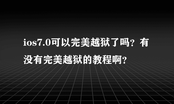 ios7.0可以完美越狱了吗？有没有完美越狱的教程啊？