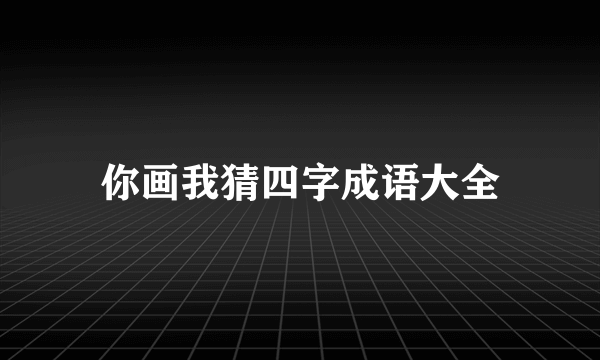 你画我猜四字成语大全