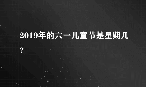 2019年的六一儿童节是星期几？