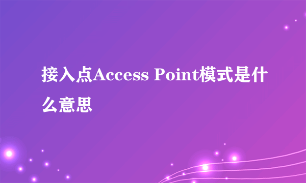 接入点Access Point模式是什么意思