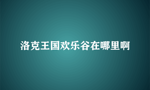 洛克王国欢乐谷在哪里啊