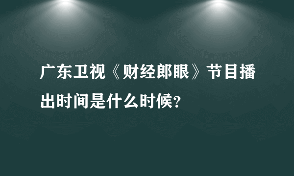 广东卫视《财经郎眼》节目播出时间是什么时候？